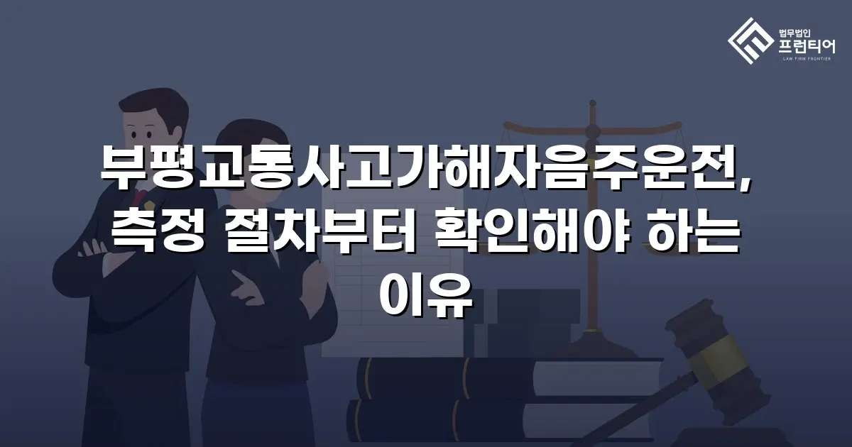 부평교통사고가해자음주운전, 측정 절차부터 확인해야 하는 이유