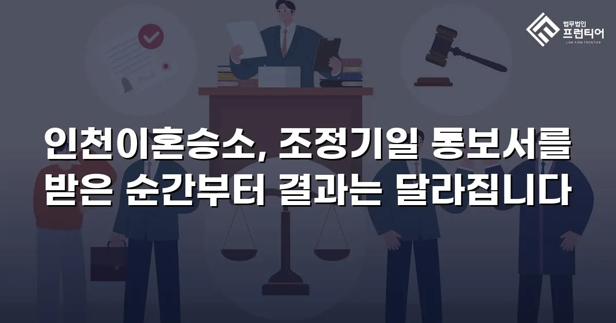 인천이혼승소, 조정기일 통보서를 받은 순간부터 결과는 달라집니다