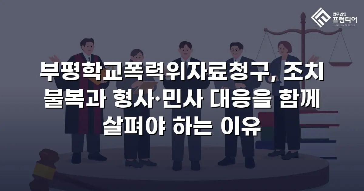 부평학교폭력위자료청구, 조치 불복과 형사·민사 대응을 함께 살펴야 하는 이유