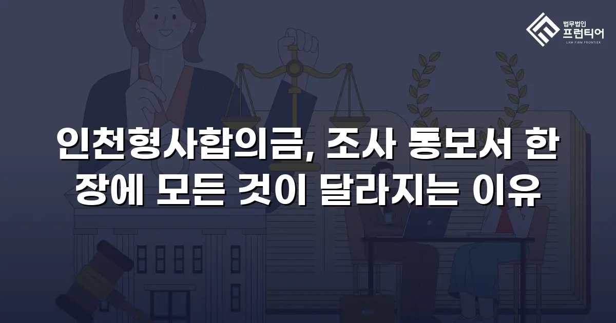인천형사합의금, 조사 통보서 한 장에 모든 것이 달라지는 이유
