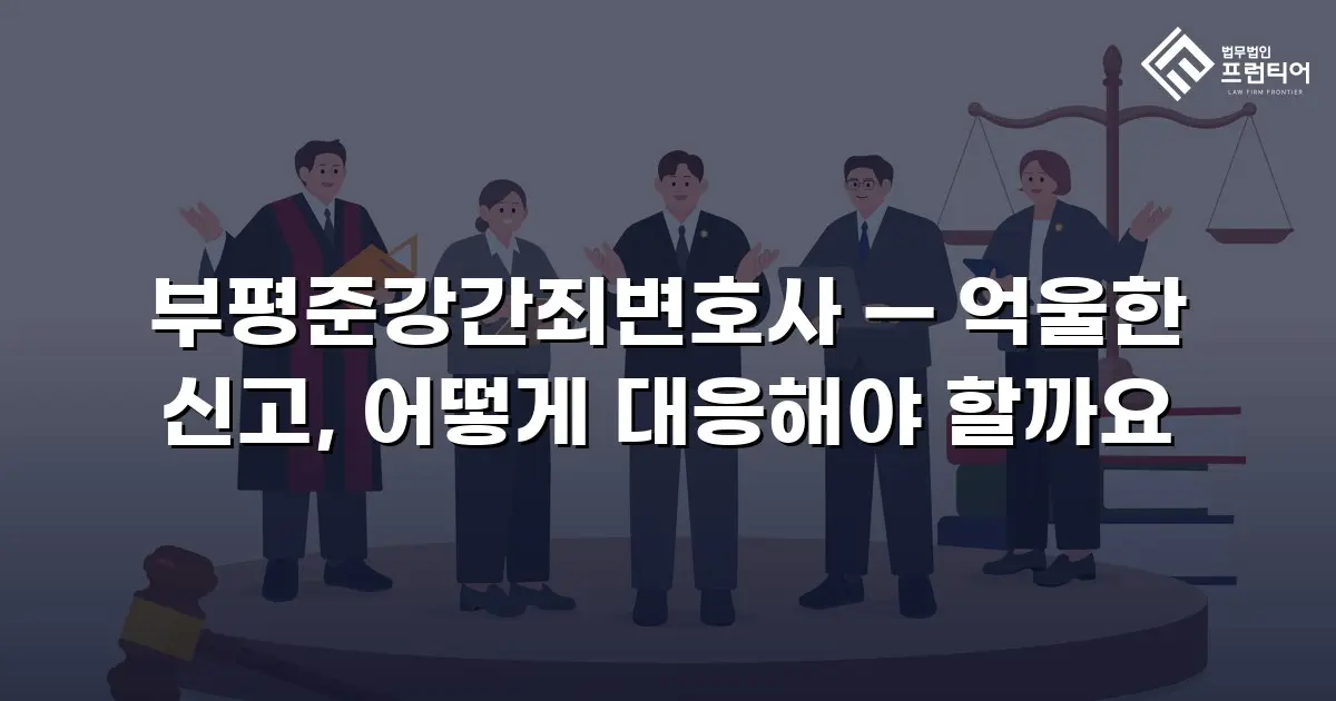 부평준강간죄변호사 — 억울한 신고, 어떻게 대응해야 할까요