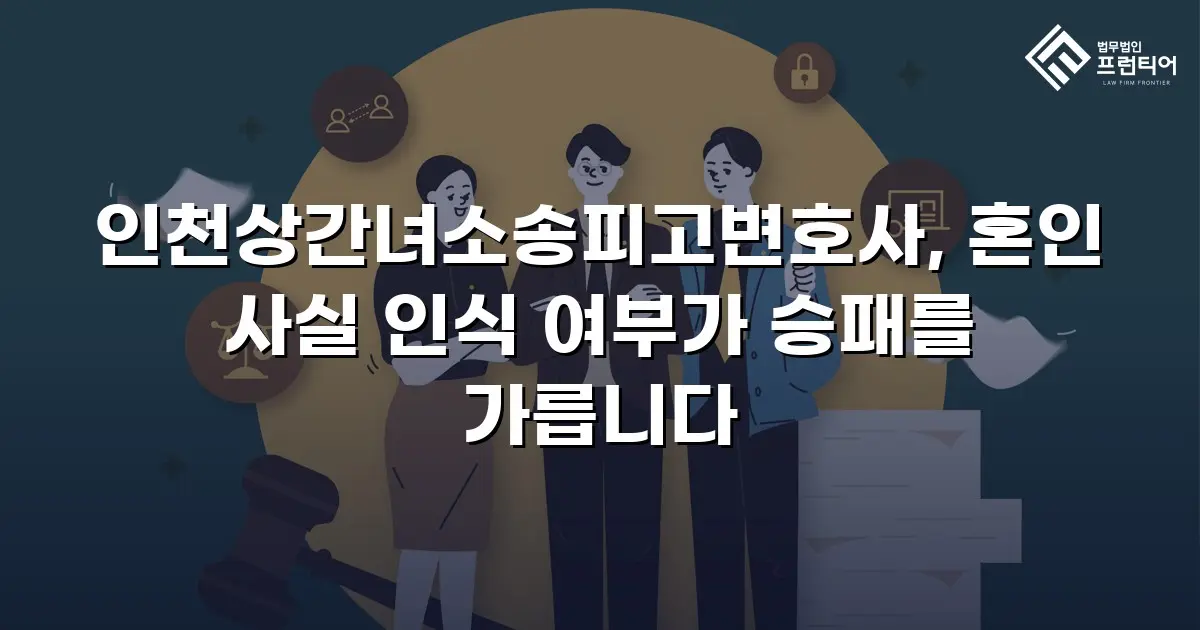 인천상간녀소송피고변호사, 혼인 사실 인식 여부가 승패를 가릅니다