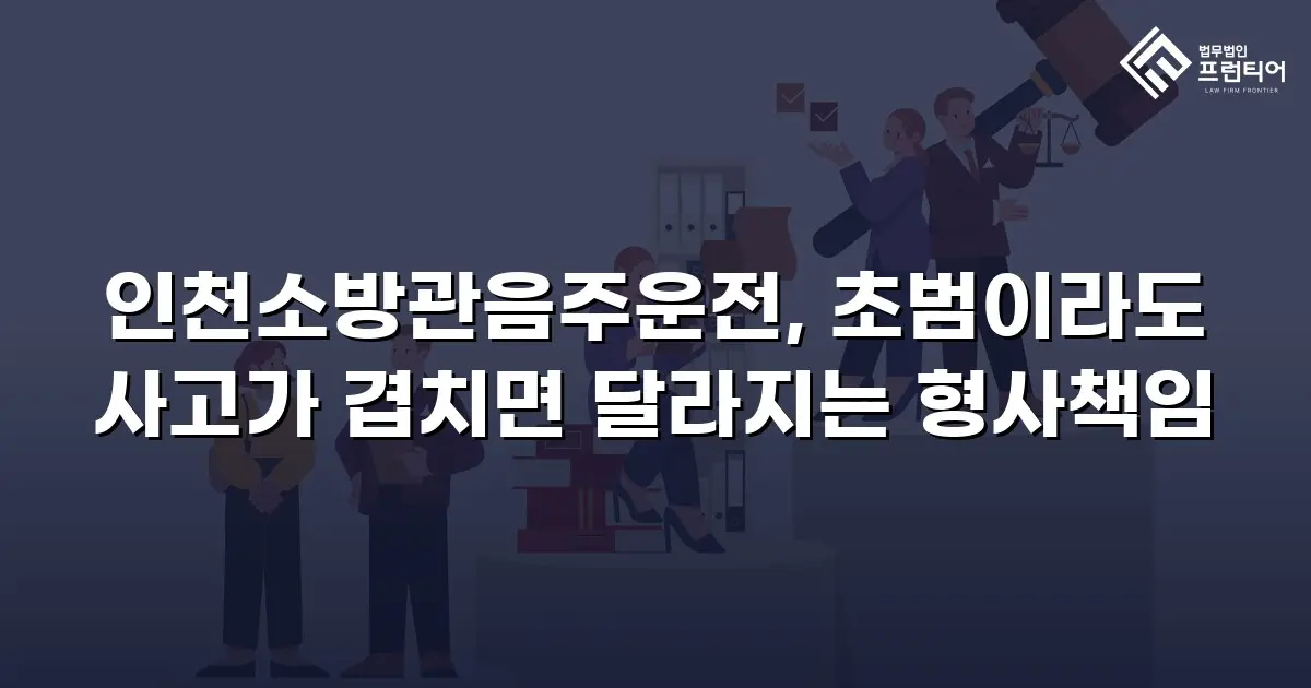 인천소방관음주운전, 초범이라도 사고가 겹치면 달라지는 형사책임