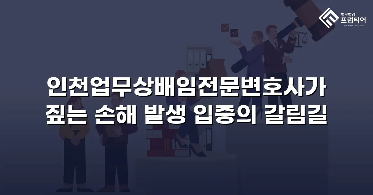인천업무상배임전문변호사가 짚는 손해 발생 입증의 갈림길