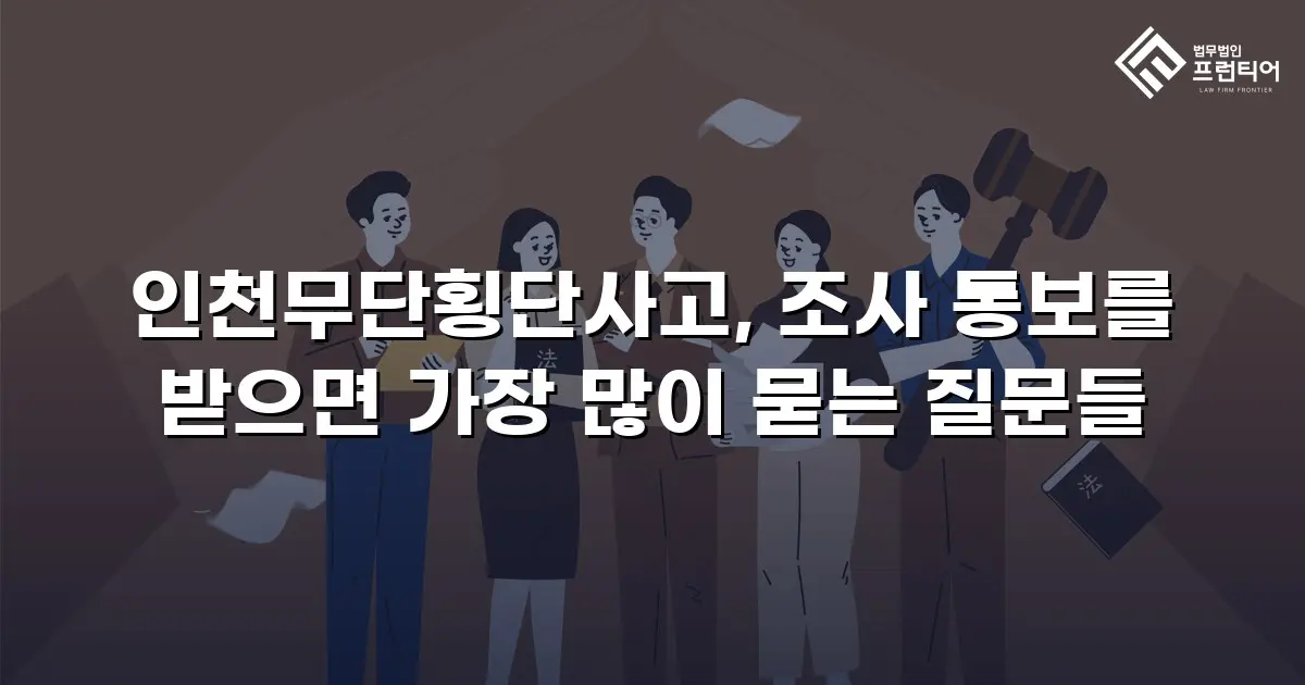 인천무단횡단사고, 조사 통보를 받으면 가장 많이 묻는 질문들