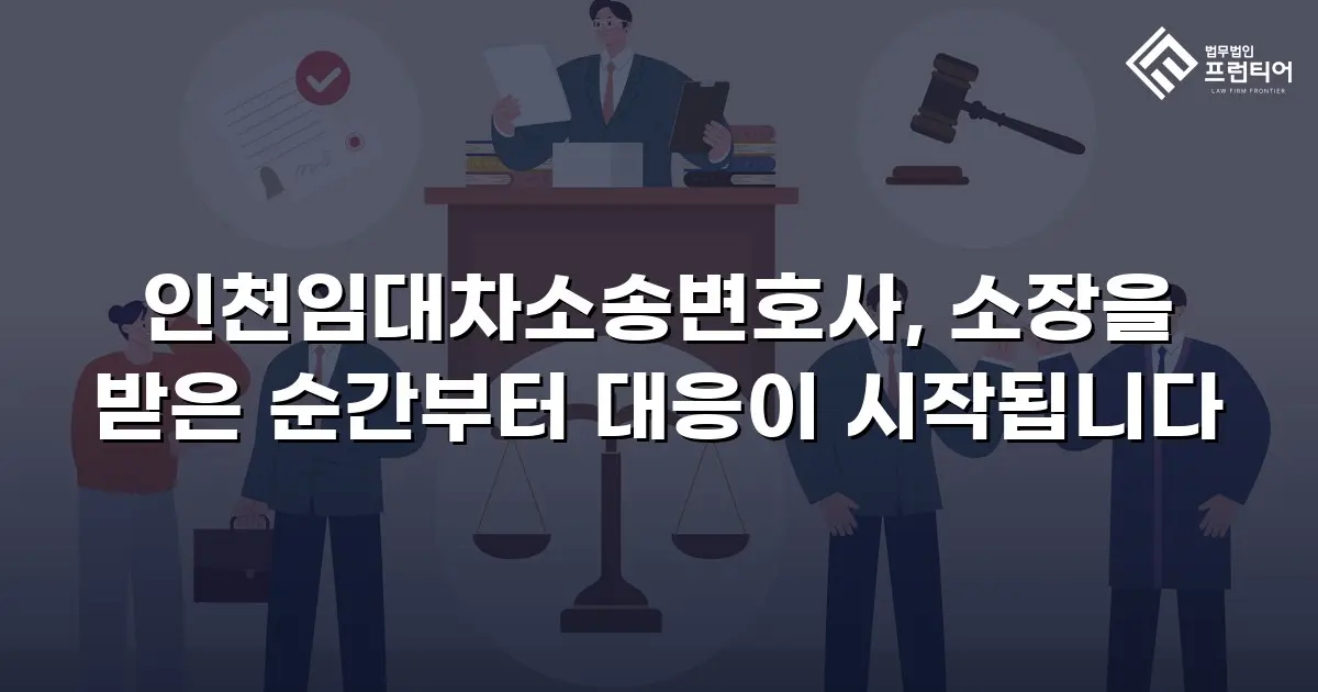 인천임대차소송변호사, 소장을 받은 순간부터 대응이 시작됩니다