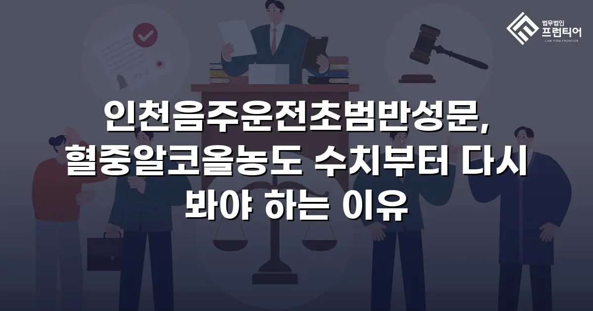 인천음주운전초범반성문, 혈중알코올농도 수치부터 다시 봐야 하는 이유