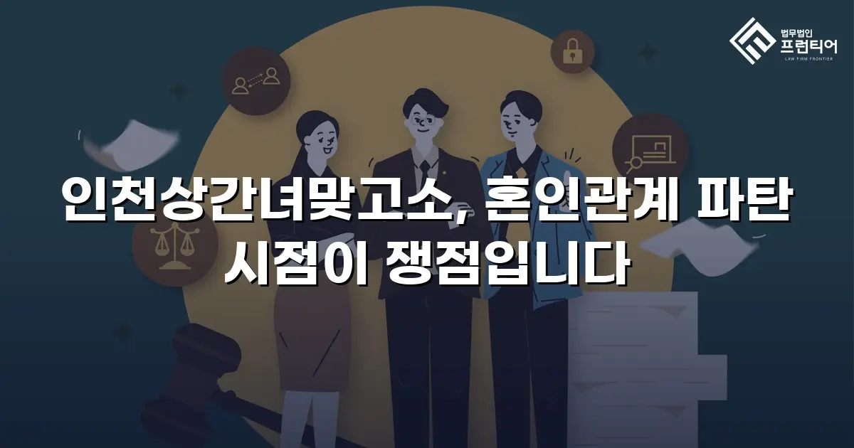 인천상간녀맞고소, 혼인관계 파탄 시점이 쟁점입니다