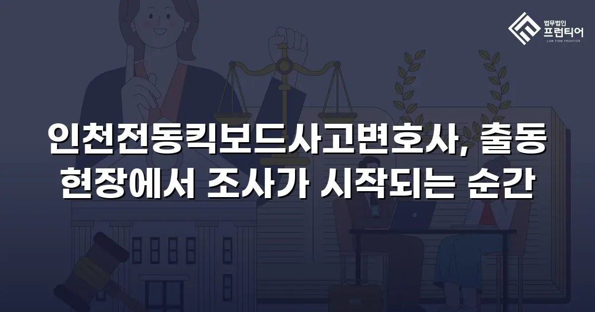 인천전동킥보드사고변호사, 출동 현장에서 조사가 시작되는 순간