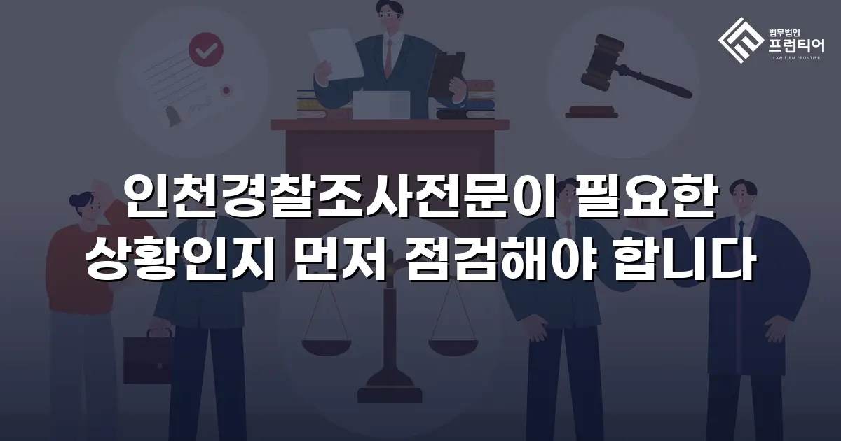 인천경찰조사전문이 필요한 상황인지 먼저 점검해야 합니다