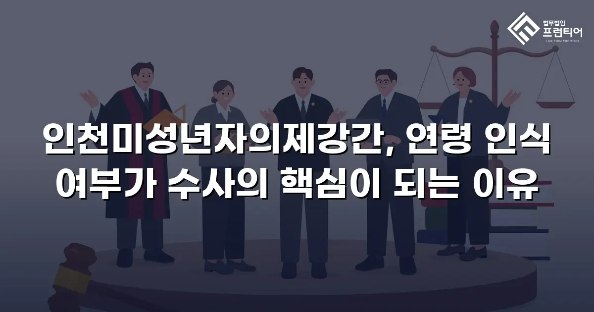인천미성년자의제강간, 연령 인식 여부가 수사의 핵심이 되는 이유