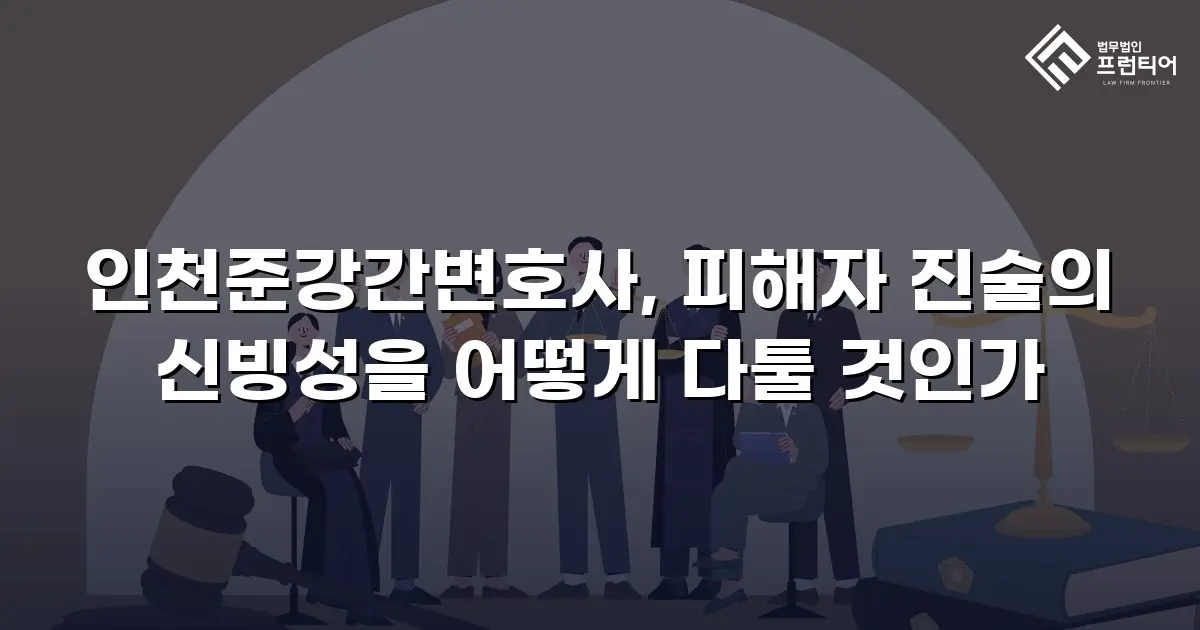 인천준강간변호사, 피해자 진술의 신빙성을 어떻게 다툴 것인가