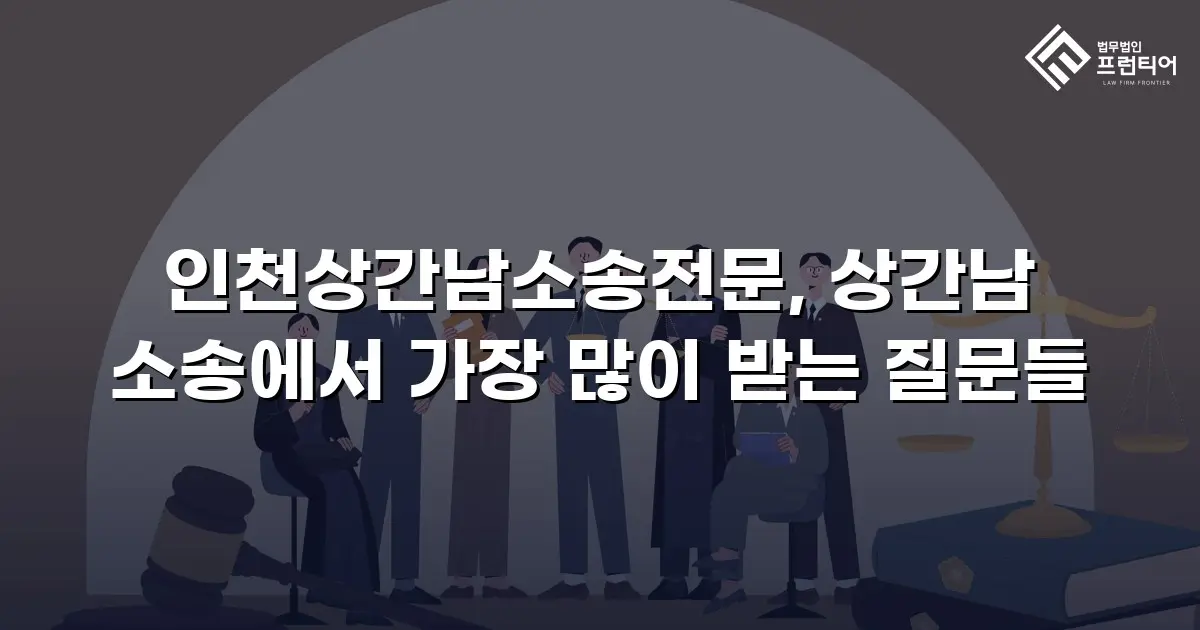 인천상간남소송전문, 상간남 소송에서 가장 많이 받는 질문들