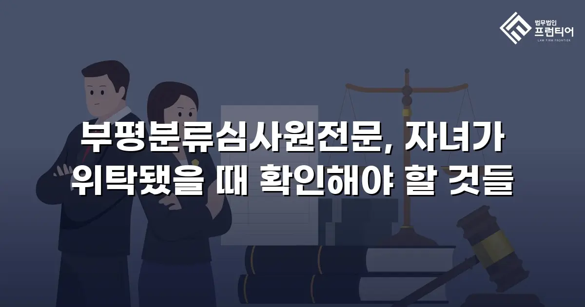부평분류심사원전문, 자녀가 위탁됐을 때 확인해야 할 것들