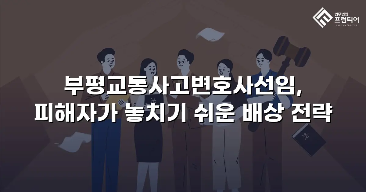 부평교통사고변호사선임, 피해자가 놓치기 쉬운 배상 전략