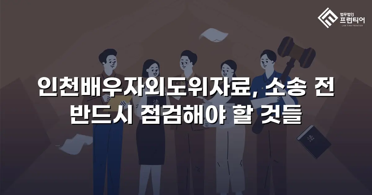 인천배우자외도위자료, 소송 전 반드시 점검해야 할 것들