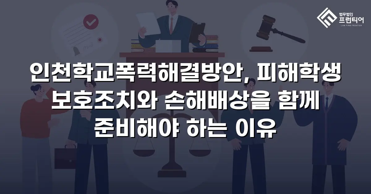 인천학교폭력해결방안, 피해학생 보호조치와 손해배상을 함께 준비해야 하는 이유