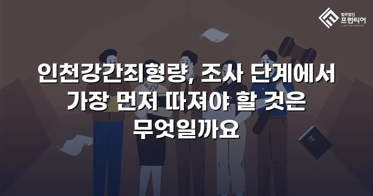 인천강간죄형량, 조사 단계에서 가장 먼저 따져야 할 것은 무엇일까요