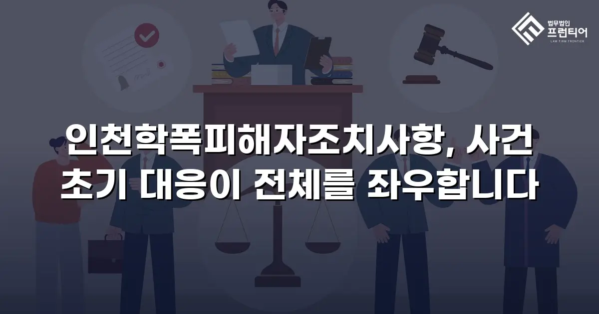 인천학폭피해자조치사항, 사건 초기 대응이 전체를 좌우합니다