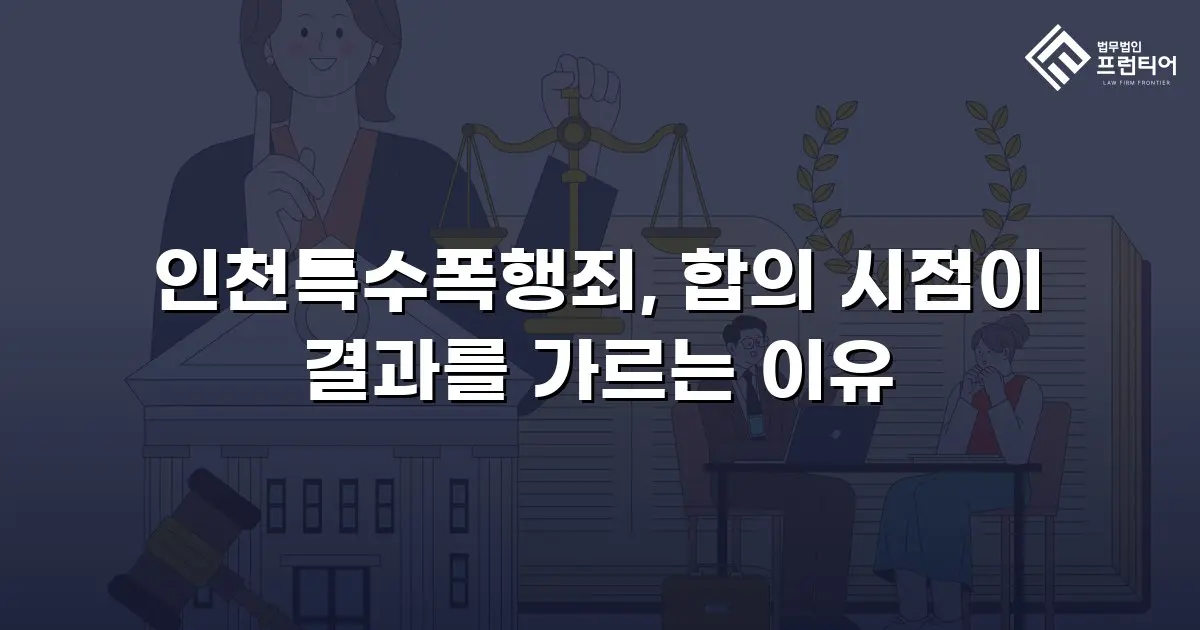 인천특수폭행죄, 합의 시점이 결과를 가르는 이유