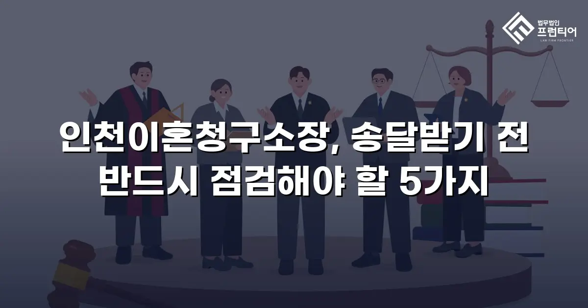 인천이혼청구소장, 송달받기 전 반드시 점검해야 할 5가지