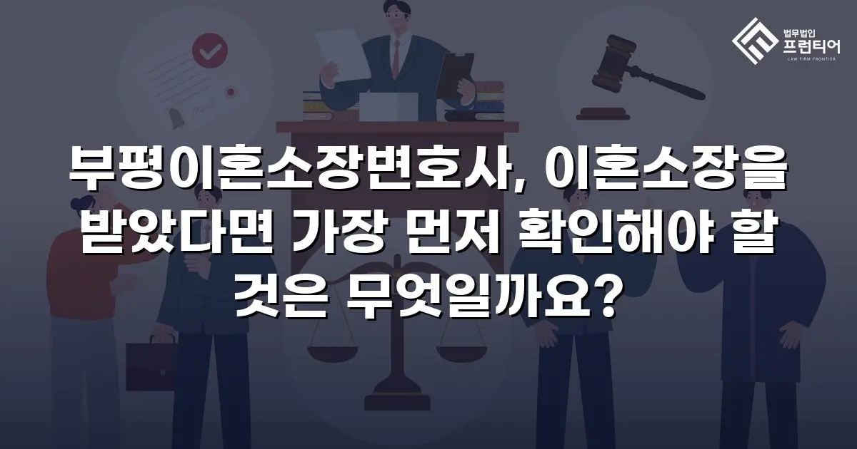 부평이혼소장변호사, 이혼소장을 받았다면 가장 먼저 확인해야 할 것은 무엇일까요?