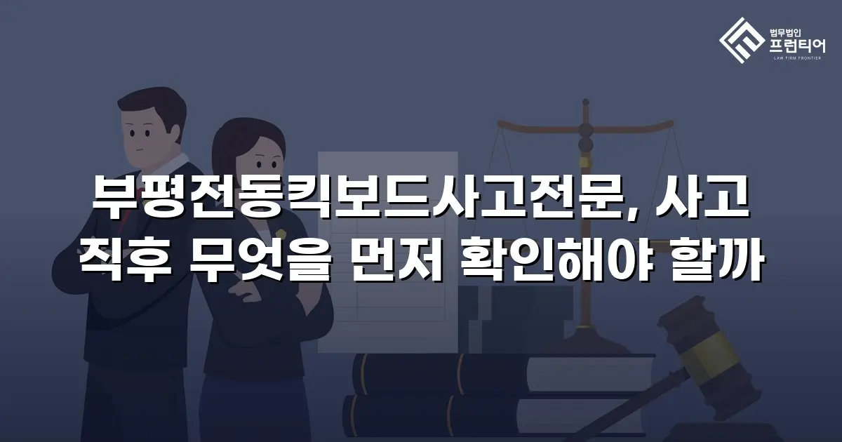 부평전동킥보드사고전문, 사고 직후 무엇을 먼저 확인해야 할까