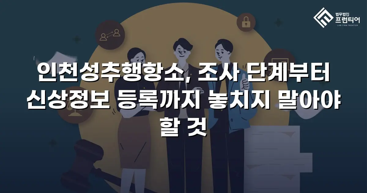 인천성추행항소, 조사 단계부터 신상정보 등록까지 놓치지 말아야 할 것
