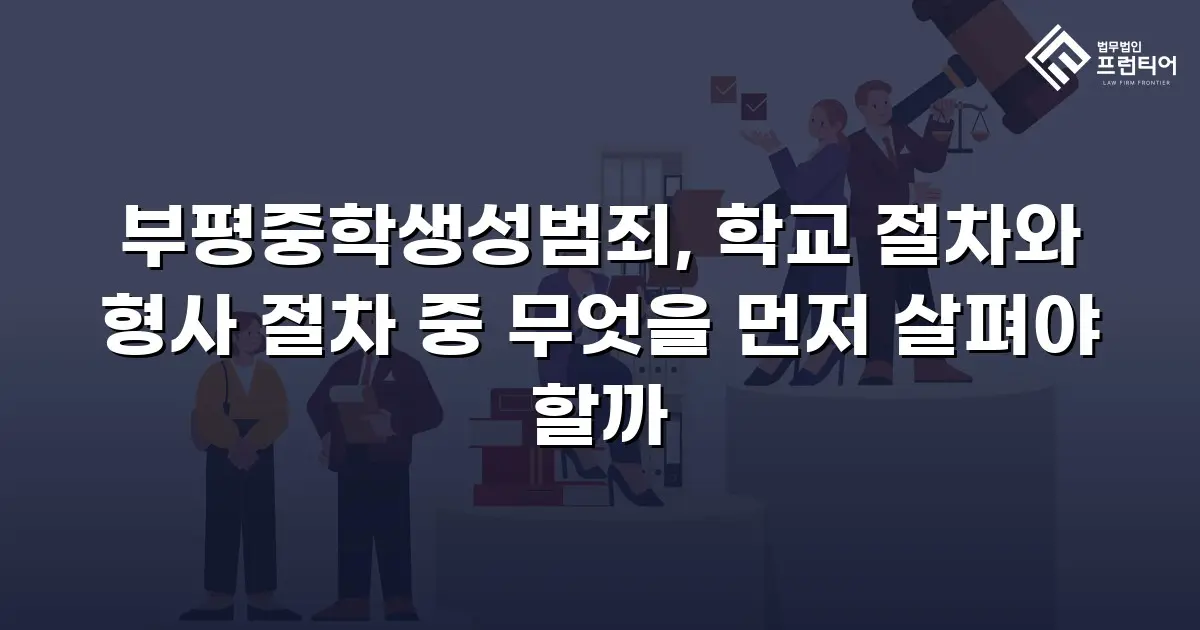 부평중학생성범죄, 학교 절차와 형사 절차 중 무엇을 먼저 살펴야 할까