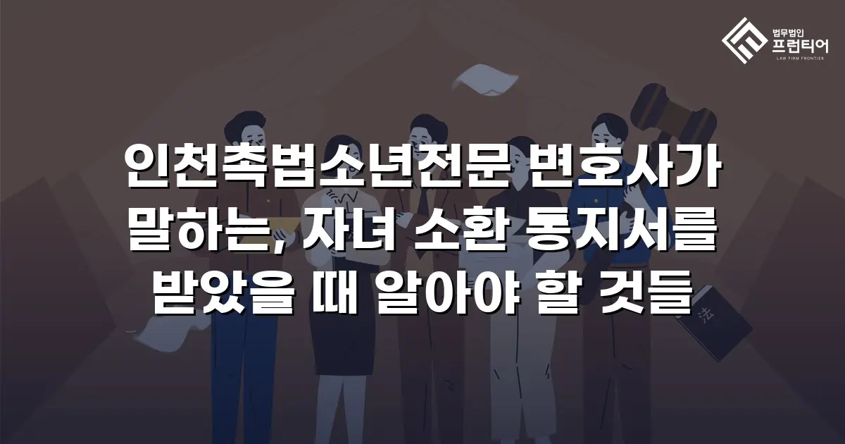 인천촉법소년전문 변호사가 말하는, 자녀 소환 통지서를 받았을 때 알아야 할 것들