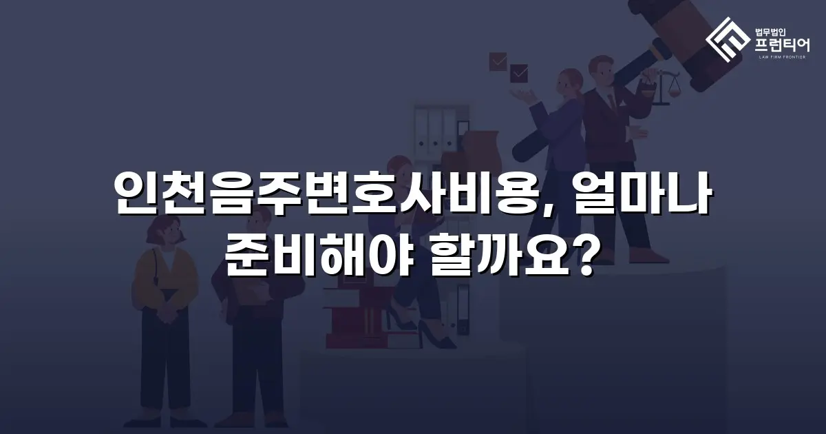 인천음주변호사비용, 얼마나 준비해야 할까요?