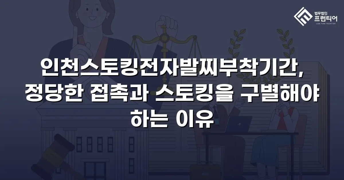 인천스토킹전자발찌부착기간, 정당한 접촉과 스토킹을 구별해야 하는 이유