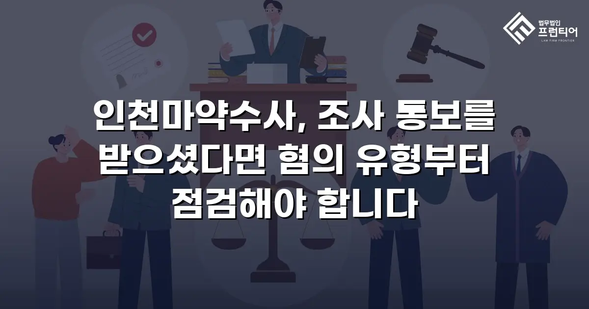 인천마약수사, 조사 통보를 받으셨다면 혐의 유형부터 점검해야 합니다