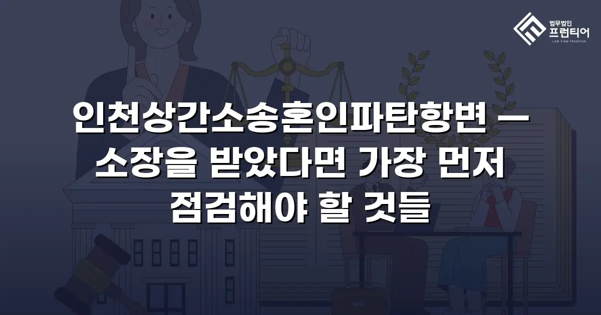 인천상간소송혼인파탄항변 — 소장을 받았다면 가장 먼저 점검해야 할 것들