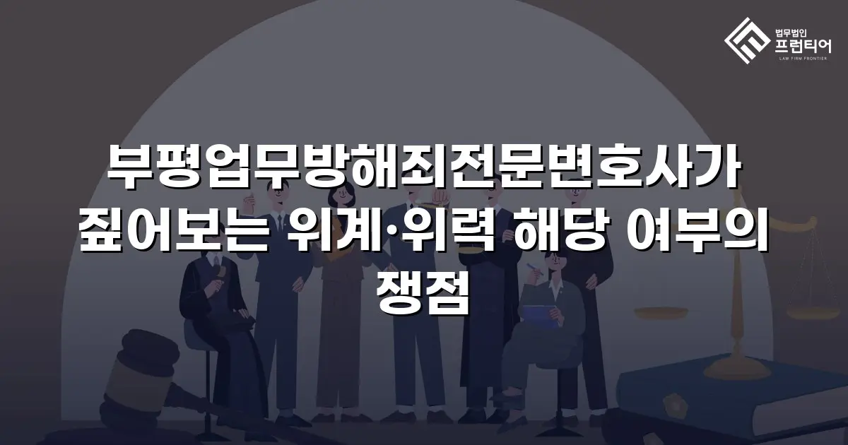 부평업무방해죄전문변호사가 짚어보는 위계·위력 해당 여부의 쟁점