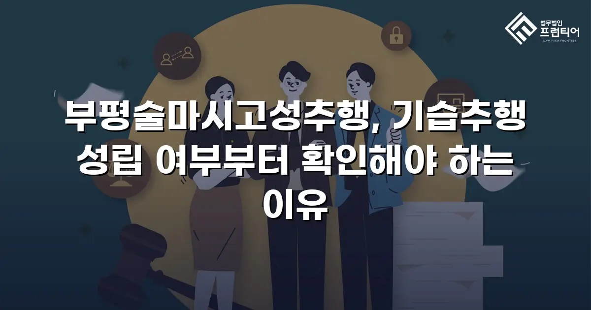 부평술마시고성추행, 기습추행 성립 여부부터 확인해야 하는 이유
