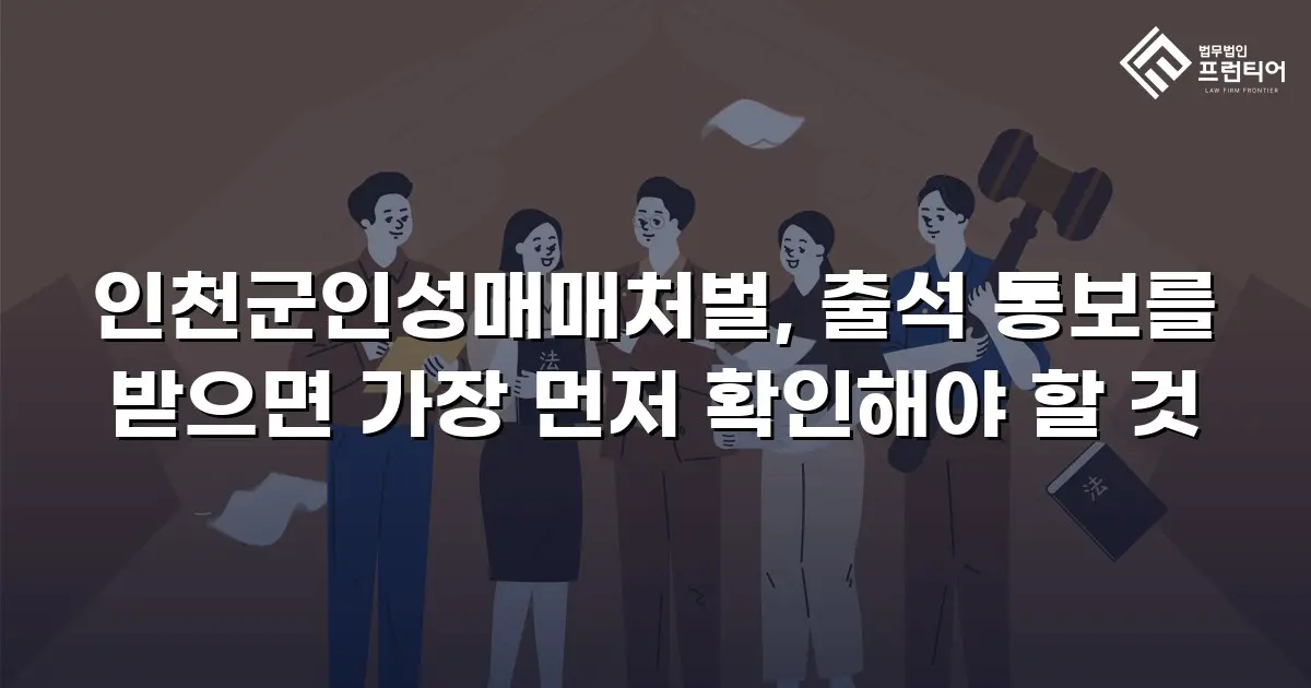 인천군인성매매처벌, 출석 통보를 받으면 가장 먼저 확인해야 할 것