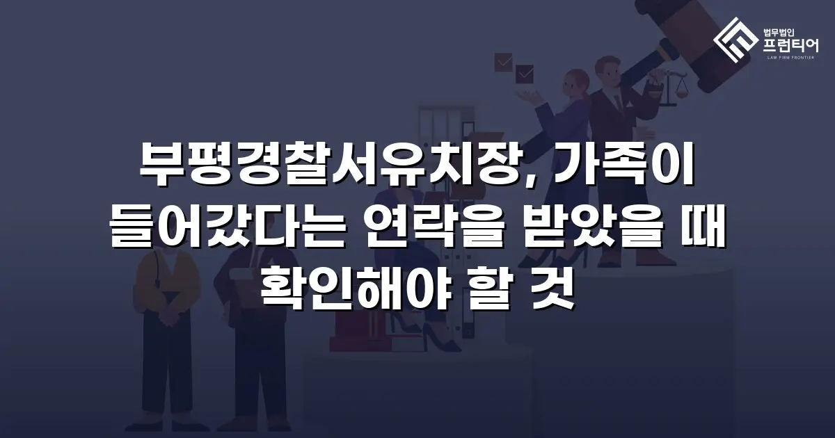 부평경찰서유치장, 가족이 들어갔다는 연락을 받았을 때 확인해야 할 것