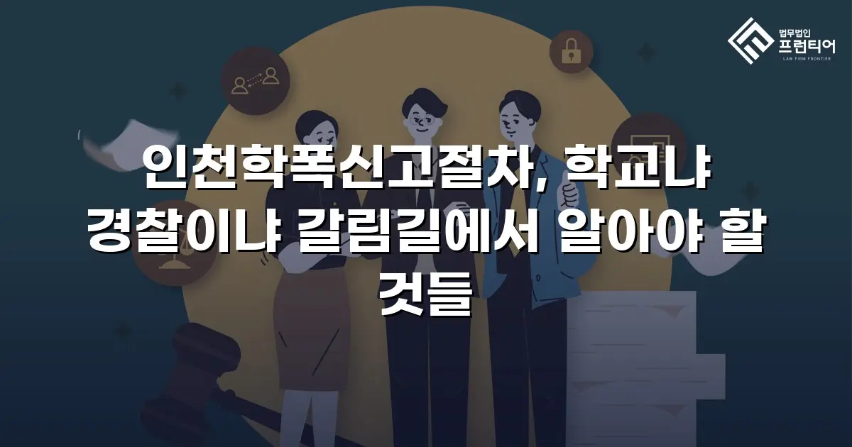 인천학폭신고절차, 학교냐 경찰이냐 갈림길에서 알아야 할 것들