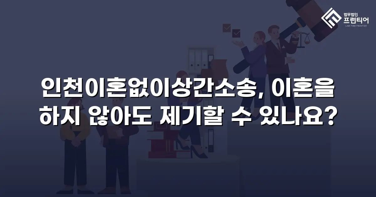 인천이혼없이상간소송, 이혼을 하지 않아도 제기할 수 있나요?