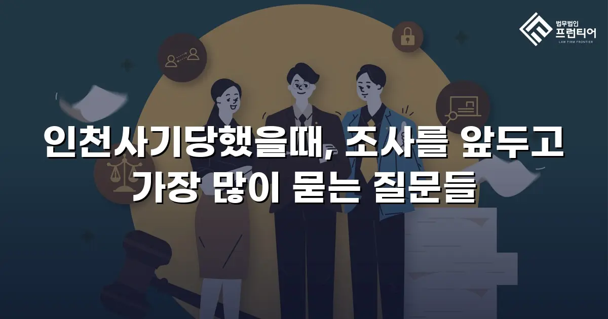 인천사기당했을때, 조사를 앞두고 가장 많이 묻는 질문들