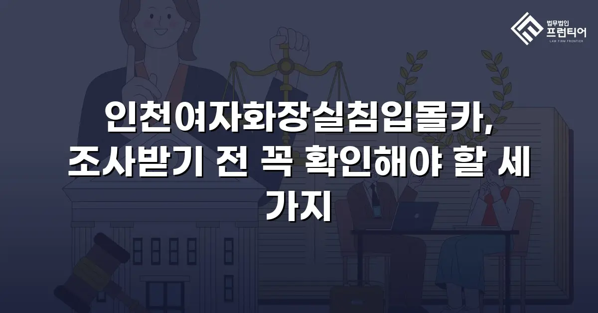 인천여자화장실침입몰카, 조사받기 전 꼭 확인해야 할 세 가지