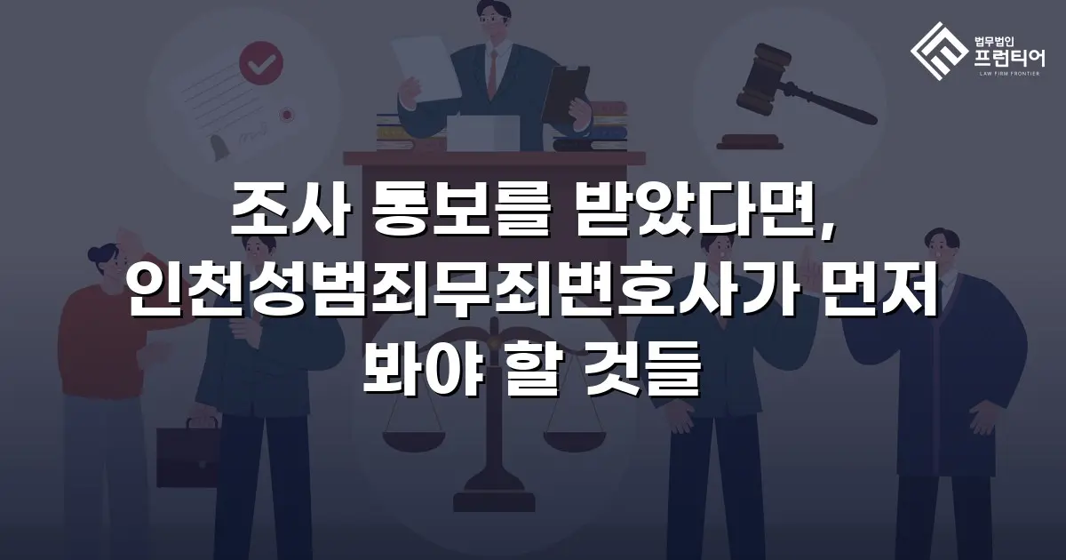 조사 통보를 받았다면, 인천성범죄무죄변호사가 먼저 봐야 할 것들