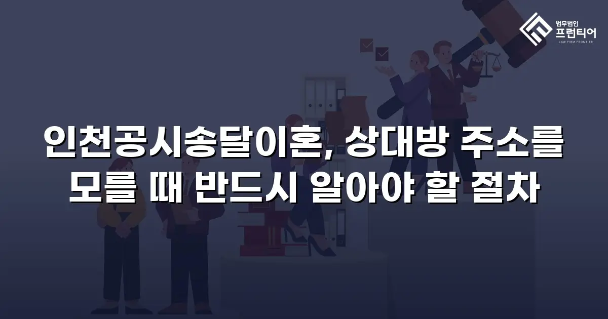 인천공시송달이혼, 상대방 주소를 모를 때 반드시 알아야 할 절차