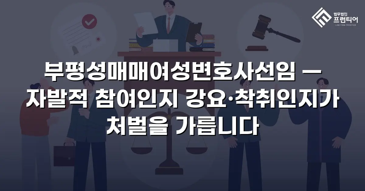 부평성매매여성변호사선임 — 자발적 참여인지 강요·착취인지가 처벌을 가릅니다