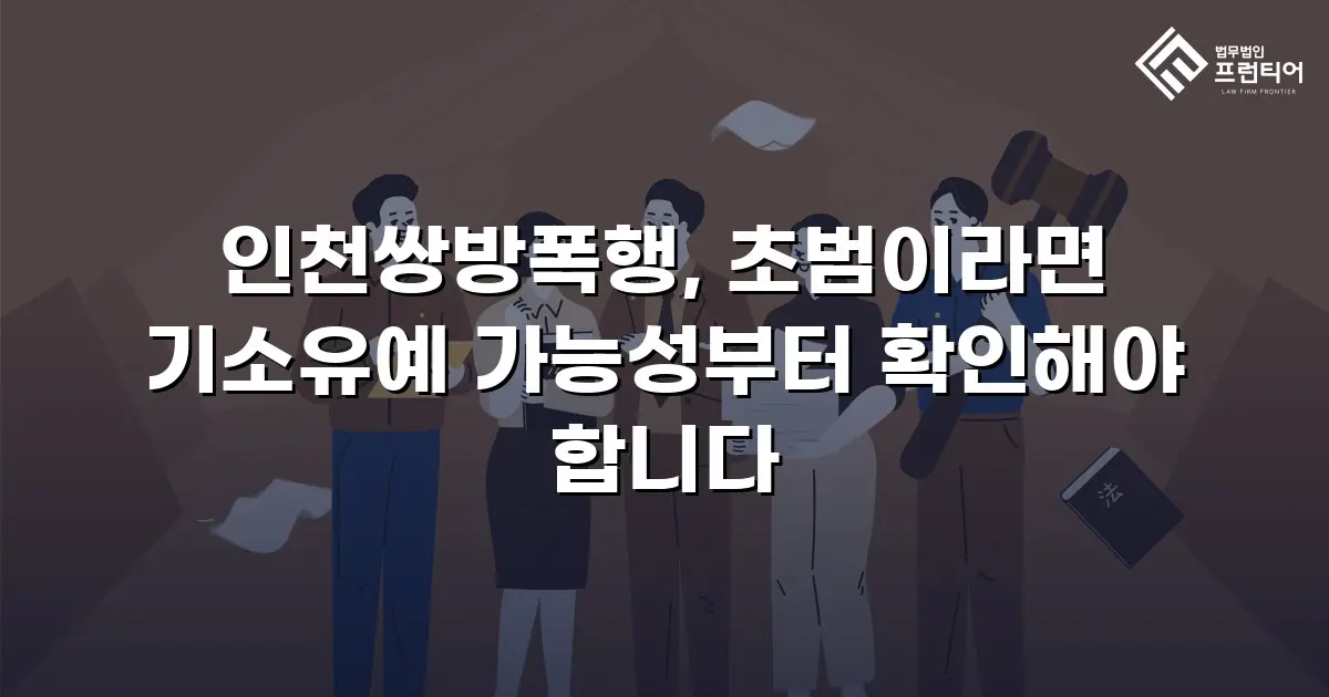 인천쌍방폭행, 초범이라면 기소유예 가능성부터 확인해야 합니다