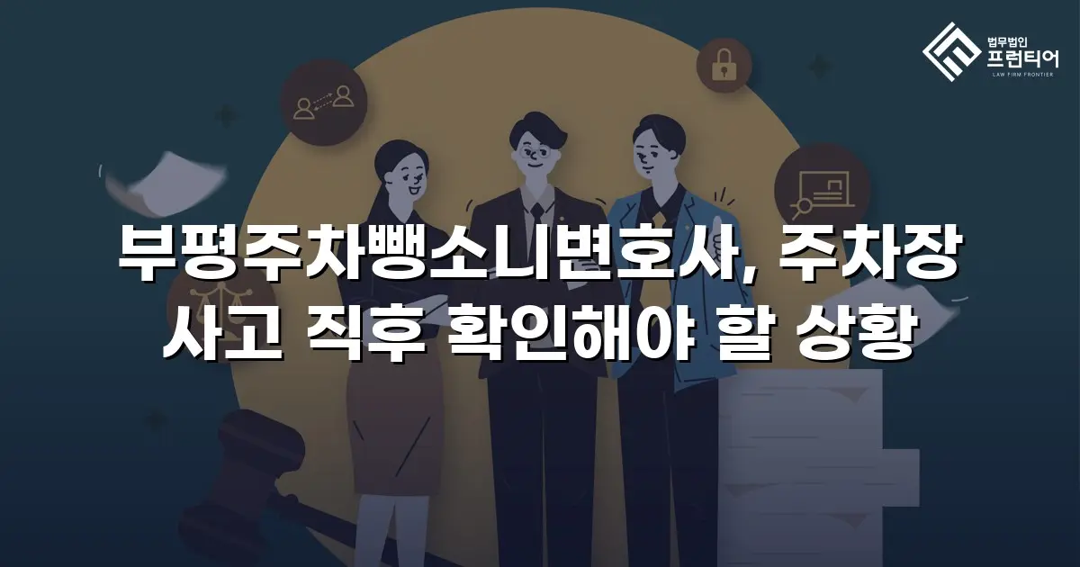 부평주차뺑소니변호사, 주차장 사고 직후 확인해야 할 상황