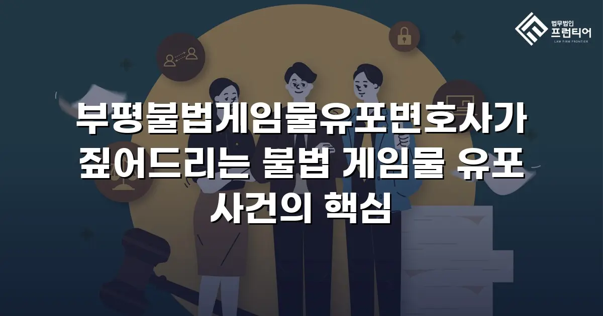 부평불법게임물유포변호사가 짚어드리는 불법 게임물 유포 사건의 핵심