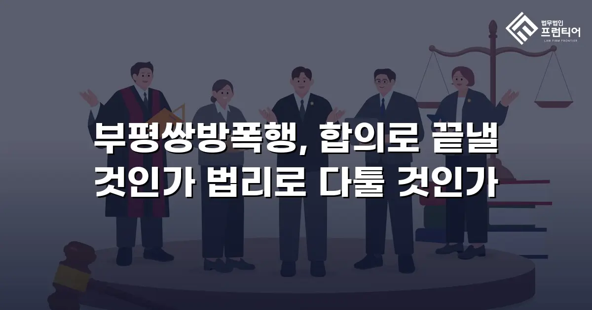 부평쌍방폭행, 합의로 끝낼 것인가 법리로 다툴 것인가