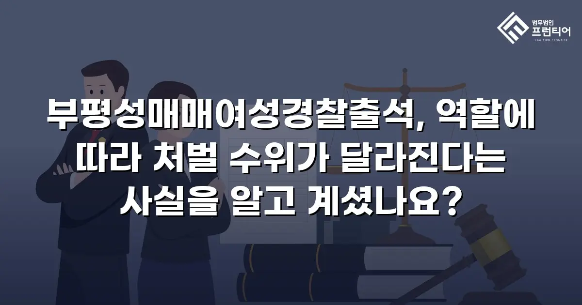 부평성매매여성경찰출석, 역할에 따라 처벌 수위가 달라진다는 사실을 알고 계셨나요?